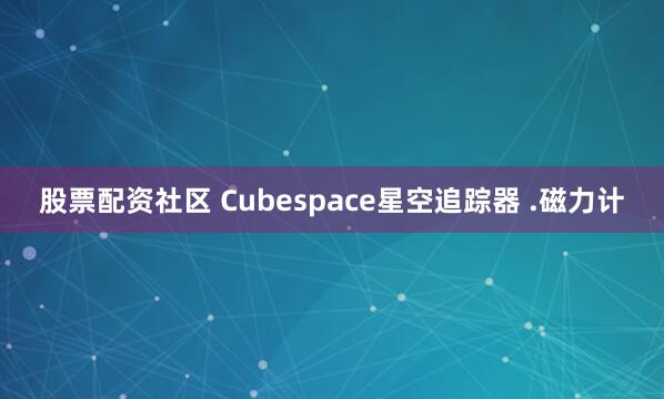 股票配资社区 Cubespace星空追踪器 .磁力计