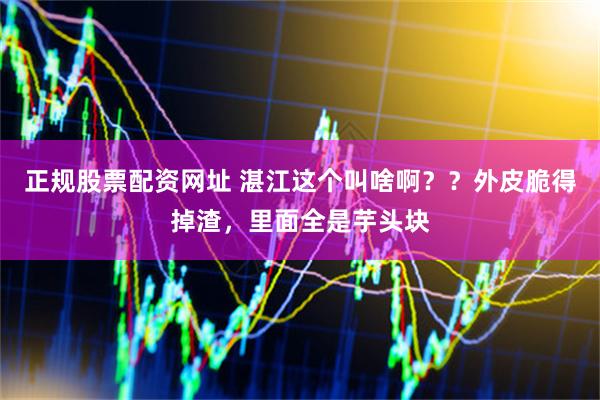 正规股票配资网址 湛江这个叫啥啊？？外皮脆得掉渣，里面全是芋头块