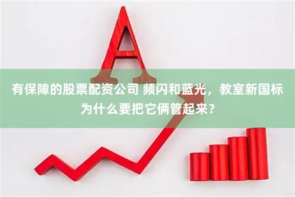 有保障的股票配资公司 频闪和蓝光，教室新国标为什么要把它俩管起来？