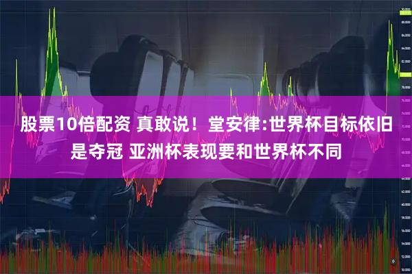 股票10倍配资 真敢说！堂安律:世界杯目标依旧是夺冠 亚洲杯表现要和世界杯不同